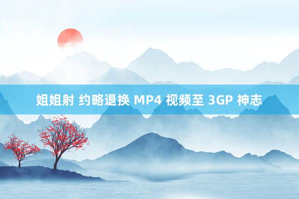 姐姐射 约略退换 MP4 视频至 3GP 神志