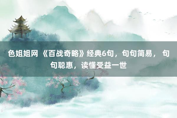 色姐姐网 《百战奇略》经典6句，句句简易， 句句聪惠，读懂受益一世