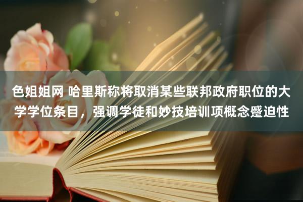 色姐姐网 哈里斯称将取消某些联邦政府职位的大学学位条目，强调学徒和妙技培训项概念蹙迫性