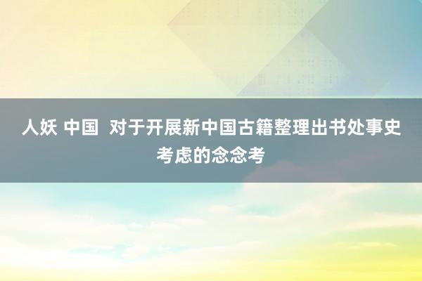 人妖 中国  对于开展新中国古籍整理出书处事史考虑的念念考