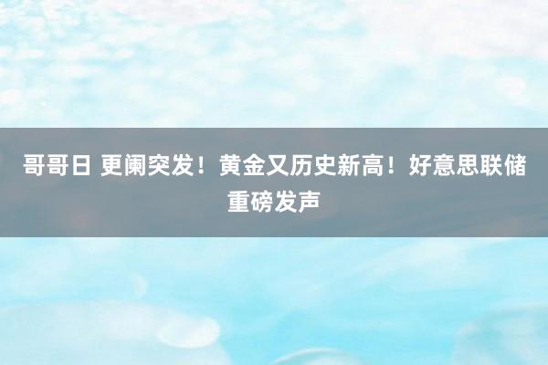 哥哥日 更阑突发！黄金又历史新高！好意思联储重磅发声