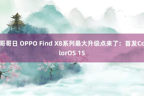 哥哥日 OPPO Find X8系列最大升级点来了：首发ColorOS 15