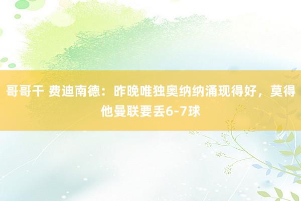 哥哥干 费迪南德：昨晚唯独奥纳纳涌现得好，莫得他曼联要丢6-7球