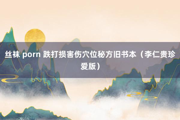 丝袜 porn 跌打损害伤穴位秘方旧书本（李仁贵珍爱版）