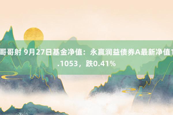 哥哥射 9月27日基金净值：永赢润益债券A最新净值1.1053，跌0.41%