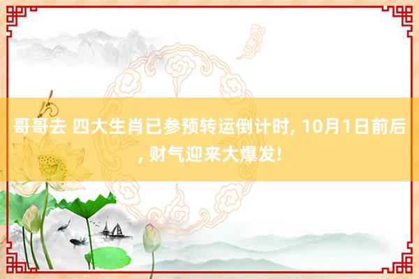 哥哥去 四大生肖已参预转运倒计时， 10月1日前后， 财气迎来大爆发!