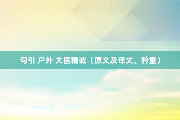 勾引 户外 大医精诚（原文及译文、矜重）