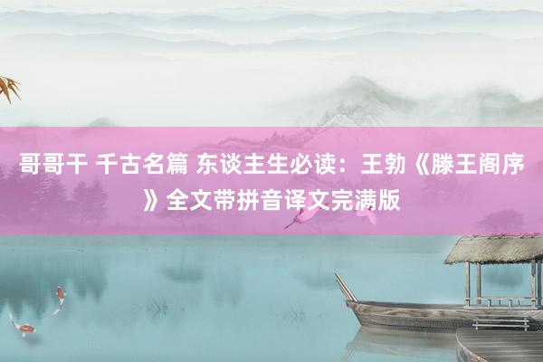 哥哥干 千古名篇 东谈主生必读：王勃《滕王阁序》全文带拼音译文完满版