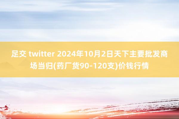 足交 twitter 2024年10月2日天下主要批发商场当归(药厂货90-120支)价钱行情