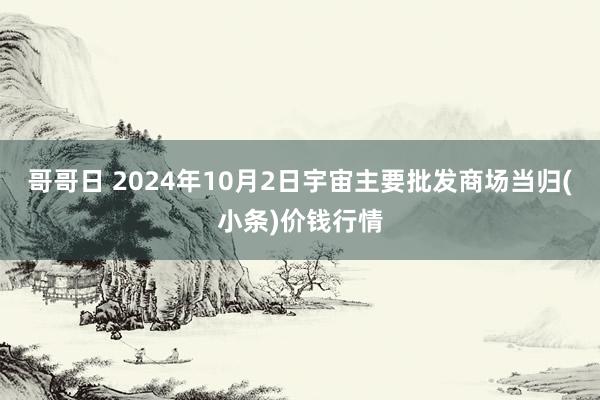 哥哥日 2024年10月2日宇宙主要批发商场当归(小条)价钱行情