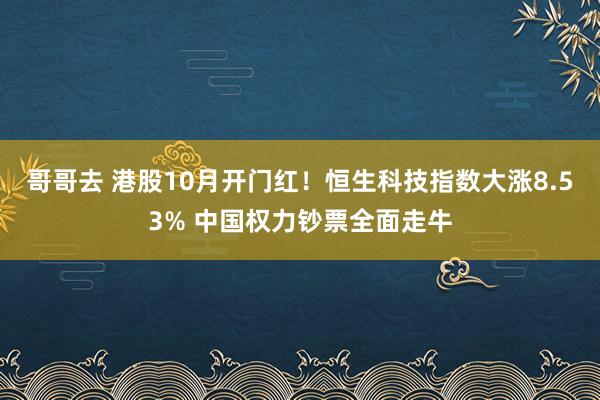 哥哥去 港股10月开门红！恒生科技指数大涨8.53% 中国权力钞票全面走牛