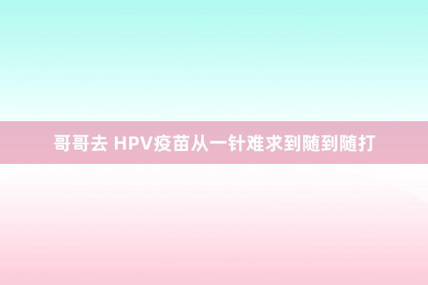 哥哥去 HPV疫苗从一针难求到随到随打