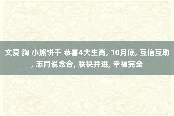 文爱 胸 小熊饼干 恭喜4大生肖， 10月底， 互信互助， 志同说念合， 联袂并进， 幸福完全