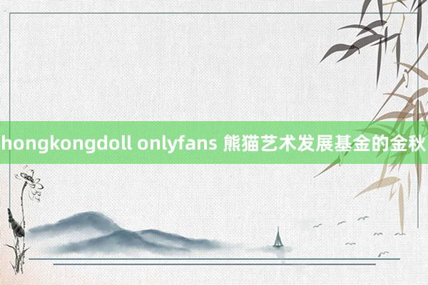 hongkongdoll onlyfans 熊猫艺术发展基金的金秋