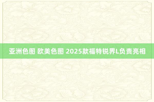 亚洲色图 欧美色图 2025款福特锐界L负责亮相