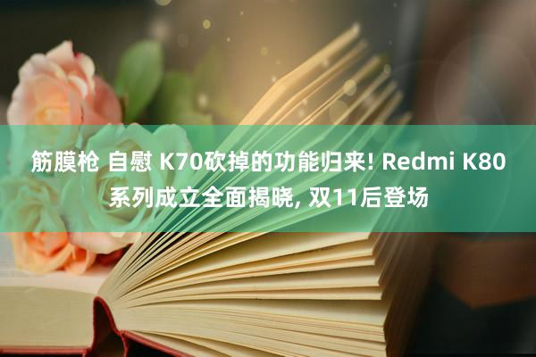 筋膜枪 自慰 K70砍掉的功能归来! Redmi K80系列成立全面揭晓， 双11后登场