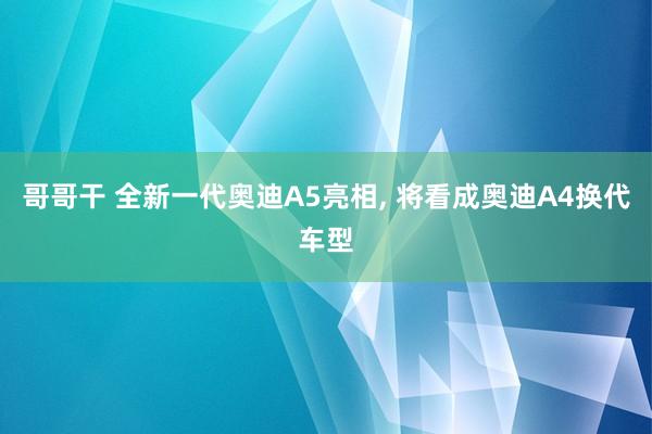 哥哥干 全新一代奥迪A5亮相， 将看成奥迪A4换代车型