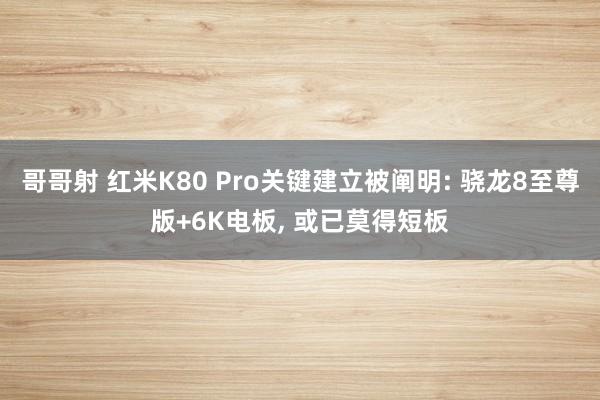 哥哥射 红米K80 Pro关键建立被阐明: 骁龙8至尊版+6K电板， 或已莫得短板