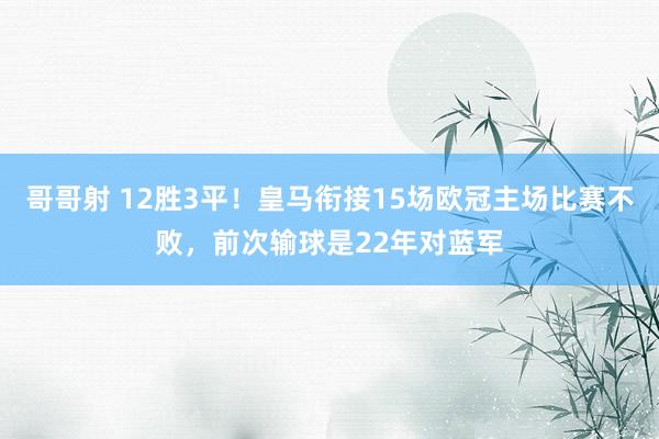 哥哥射 12胜3平！皇马衔接15场欧冠主场比赛不败，前次输球是22年对蓝军