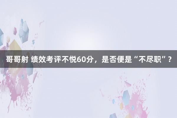 哥哥射 绩效考评不悦60分，是否便是“不尽职”？