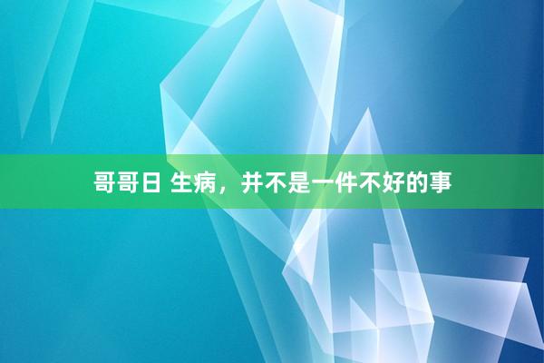 哥哥日 生病，并不是一件不好的事