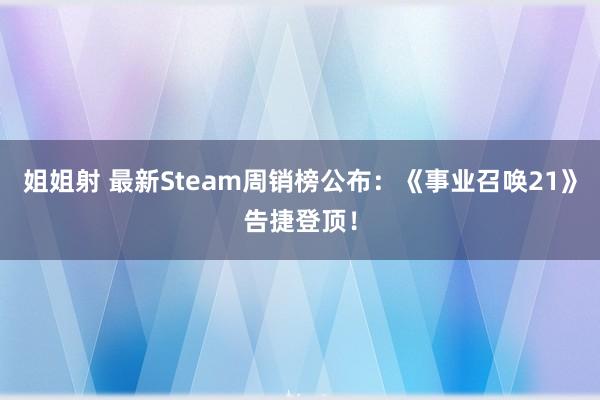 姐姐射 最新Steam周销榜公布：《事业召唤21》告捷登顶！