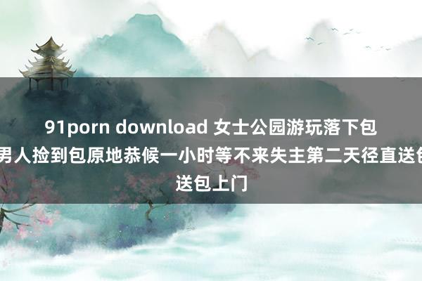 91porn download 女士公园游玩落下包 神思男人捡到包原地恭候一小时等不来失主第二天径直送包上门