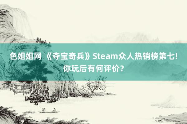 色姐姐网 《夺宝奇兵》Steam众人热销榜第七!你玩后有何评价？