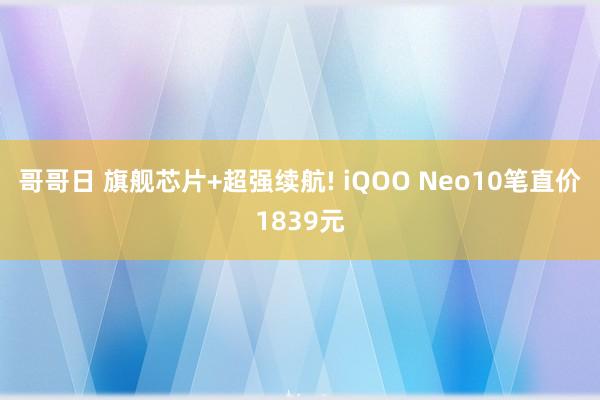 哥哥日 旗舰芯片+超强续航! iQOO Neo10笔直价1839元