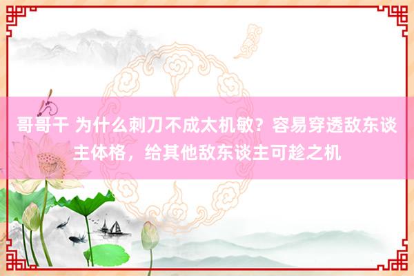 哥哥干 为什么刺刀不成太机敏？容易穿透敌东谈主体格，给其他敌东谈主可趁之机