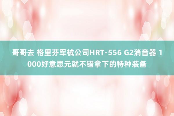 哥哥去 格里芬军械公司HRT-556 G2消音器 1000好意思元就不错拿下的特种装备