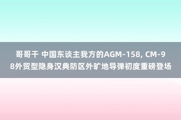 哥哥干 中国东谈主我方的AGM-158， CM-98外贸型隐身汉典防区外旷地导弹初度重磅登场