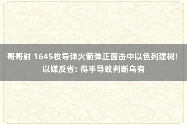 哥哥射 1645枚导弹火箭弹正面击中以色列建树! 以媒反省: 得手导致判断乌有