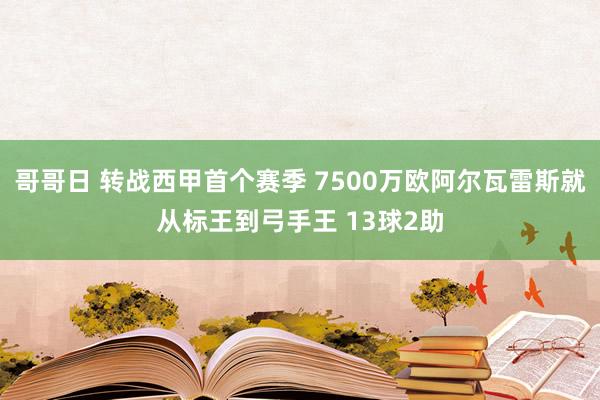 哥哥日 转战西甲首个赛季 7500万欧阿尔瓦雷斯就从标王到弓手王 13球2助