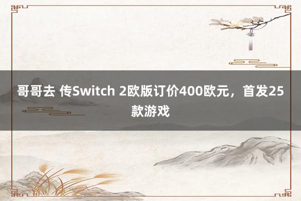 哥哥去 传Switch 2欧版订价400欧元，首发25款游戏