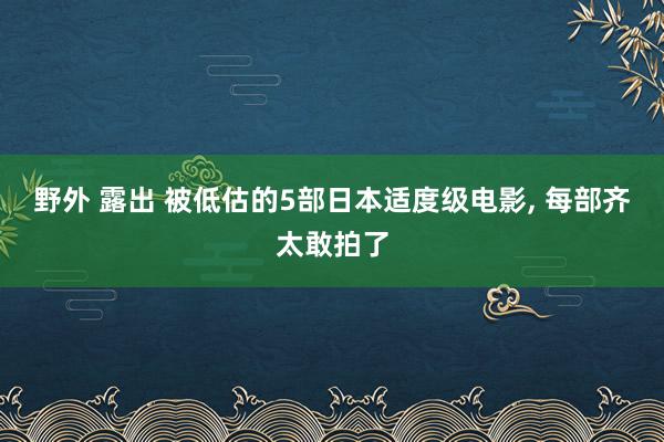 野外 露出 被低估的5部日本适度级电影, 每部齐太敢拍了